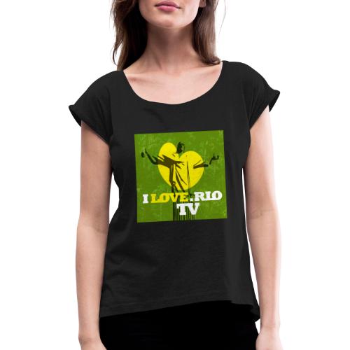 ILOVE. RIO TV - Women's T-Shirt with rolled up sleeves