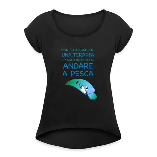 BISOGNO DI ANDARE A PESCA png - Women's T-Shirt with rolled up sleeves