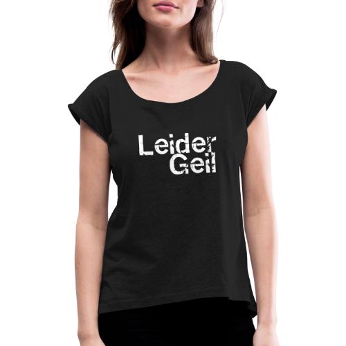 Leider Geil - Frauen T-Shirt mit gerollten Ärmeln