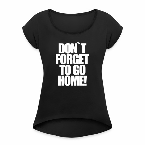 Don`t Forget To Go Home Techno Afterhour Rave - Frauen T-Shirt mit gerollten Ärmeln