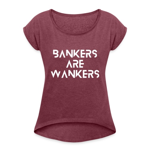 Bankers are Wankers - Women's T-Shirt with rolled up sleeves