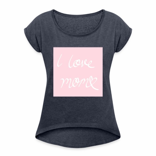 I love my mom - Naisten T-paita, jossa rullatut hihat