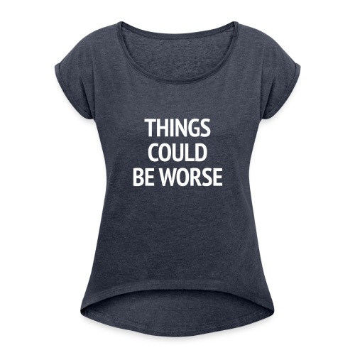 THINGS COULD BE WORSE - Vrouwen T-shirt met opgerolde mouwen