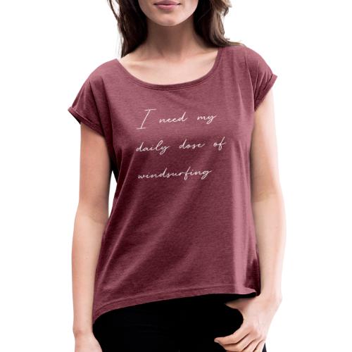 Schriftzug: I need my daily dose of windsurfing - Frauen T-Shirt mit gerollten Ärmeln