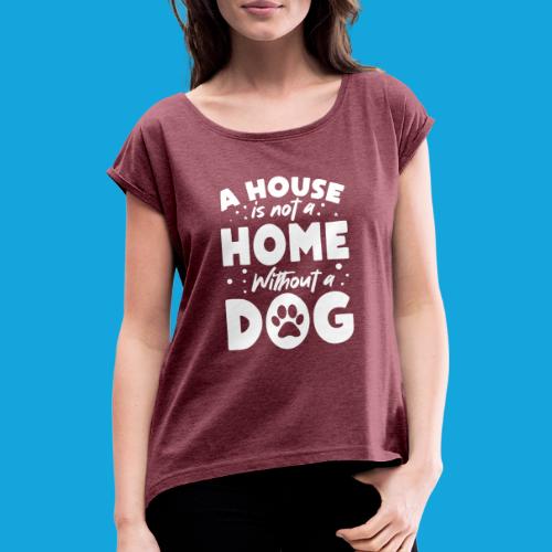 A House is not a Home without a DOG - Frauen T-Shirt mit gerollten Ärmeln