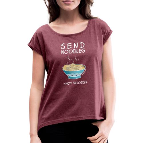 Amy's 'Send Noodles NOT noods' design (white txt) - Women's T-Shirt with rolled up sleeves