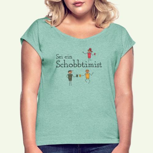 Sei ein Schobbtimist - Frauen T-Shirt mit gerollten Ärmeln
