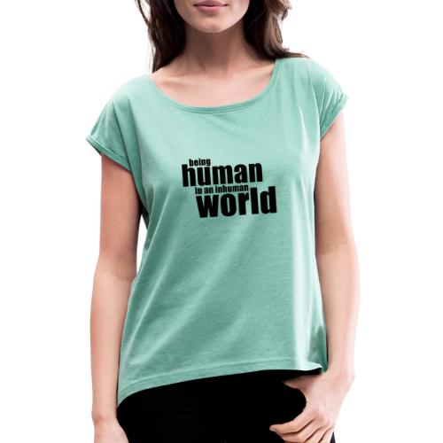 Ihmisenä oleminen epäinhimillisissä maailmassa - Naisten T-paita, jossa rullatut hihat