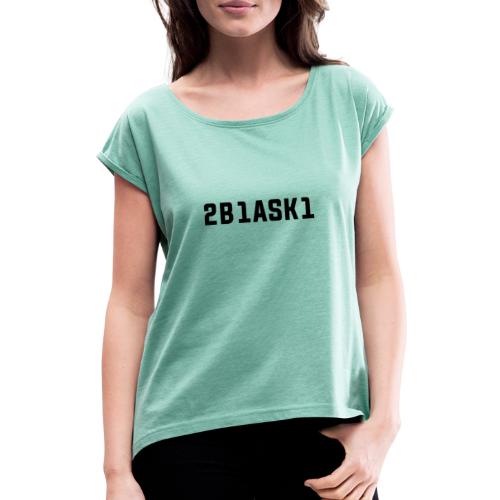 2B1ASK1 (to be one ask one), schwarz - Frauen T-Shirt mit gerollten Ärmeln