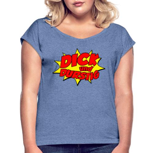 Dick und durstig - Frauen T-Shirt mit gerollten Ärmeln