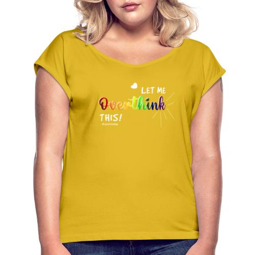 Amy's 'Overthink' design (white txt) - Women's T-Shirt with rolled up sleeves
