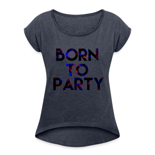 Born to Party - Women's T-Shirt with rolled up sleeves
