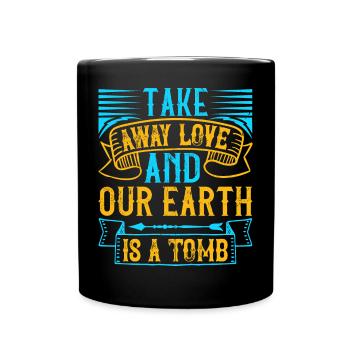 Take away love and our earth is a tomb - Full Colour Mug - black - Front