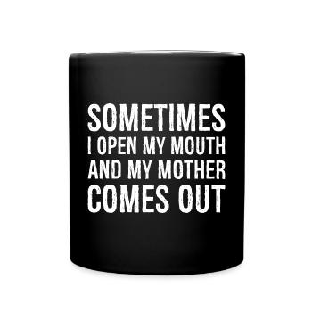 sometimes I open my mouth and my mother comes out - Full Colour Mug - black - Front