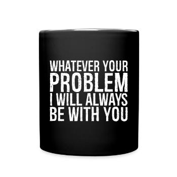 whatever your problem I will always be with you - Tasse einfarbig - Schwarz - Vorne