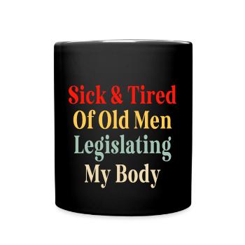 Sick And Tired Of Old Men Legislating My Body - Full Colour Mug - black - Front
