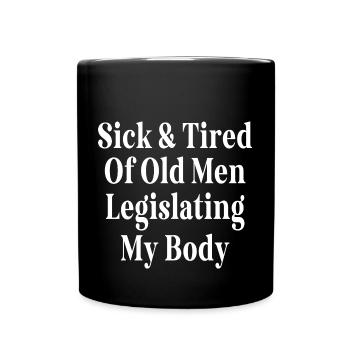 Sick And Tired Of Old Men Legislating My Body - Full Colour Mug - black - Front