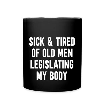 Sick And Tired Of Old Men Legislating My Body - Full Colour Mug - black - Front