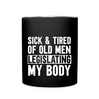 Sick And Tired Of Old Men Legislating My Body - Full Colour Mug - black - Front