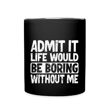 Admit it Life would be boring without me - Full Colour Mug - black - Front