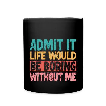 Admit it Life would be boring without me - Full Colour Mug - black - Front