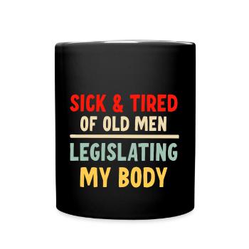 Sick And Tired Of Old Men Legislating My Body - Full Colour Mug - black - Front