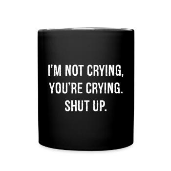 I'm not crying you're crying shut up funny shirt - Full Colour Mug - black - Front