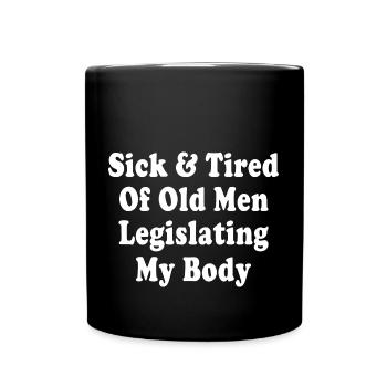 Sick And Tired Of Old Men Legislating My Body - Full Colour Mug - black - Front