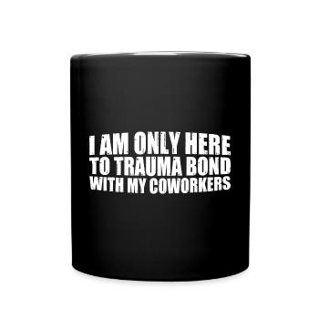 I Am Only Here To Trauma Bond With My Coworkers 4 - Tasse einfarbig - Schwarz - Vorne