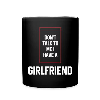 Don't Talk To Me I Have A Girlfriend - Girlfriend - Full Colour Mug - black - Front