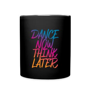 Dance now think later Tänzer Tänzerin Spruch - Tasse einfarbig - Schwarz - Vorne