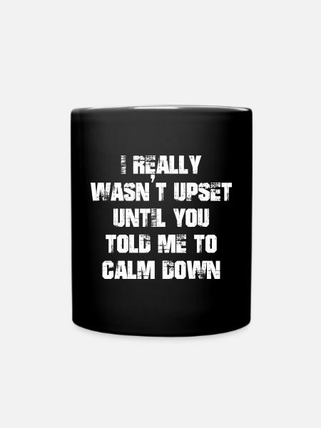 I really wasn't upset until you told me to calm - Ensfarvet krus - sort