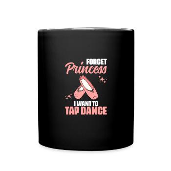 Forget Princess Funny Tap Dancing Tap Dance For A - Full Colour Mug - black - Front