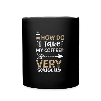 How Do I Take My Coffee? Serious... - Full Colour Mug - black - Front
