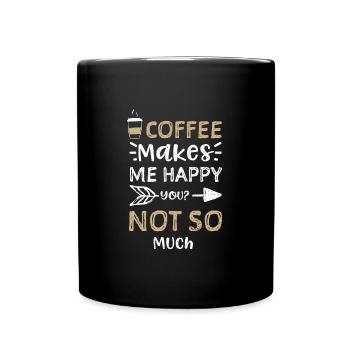 Coffee Makes Me Happy You? Not S... - Tasse einfarbig - Schwarz - Vorne