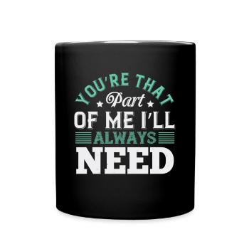 Du bist der Teil von mir, den ich immer brauchen werde - Tasse einfarbig - Schwarz - Vorne