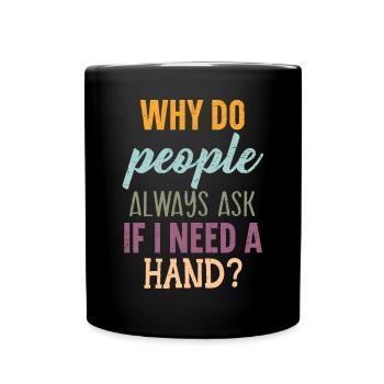 Why Do People Always Ask If I Need A Hand Amputee - Full Colour Mug - black - Front