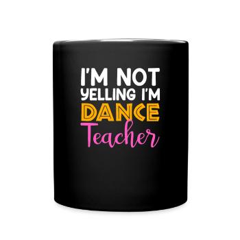I'm Not Yelling i'm Dance Teacher, Dancing Teacher - Full Colour Mug - black - Front