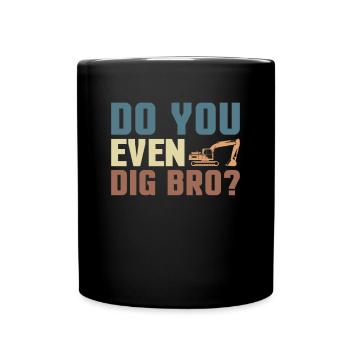 Do You Even Dig Bro? Excavator Driver Shirt Gift - Full Colour Mug - black - Front