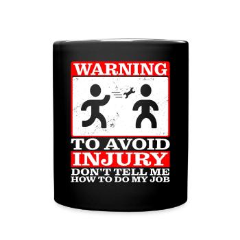 To Avoid Injury Don't Tell Me How To Do My Job - Full Colour Mug - black - Front