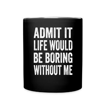 Admit It Life Would Be Boring Without Me Text Quot - Full Colour Mug - black - Front