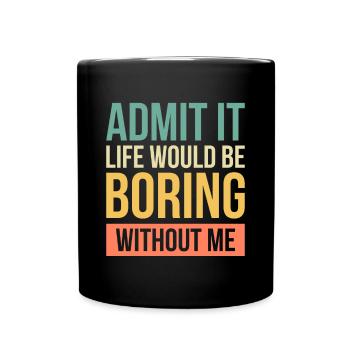 Admit It Life Would Be Boring Without Me - Full Colour Mug - black - Front