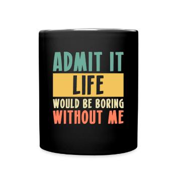 Admit It Life Would Be Boring Without Me - Full Colour Mug - black - Front
