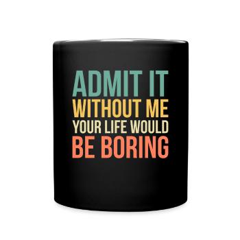 Admit It Life Would Be Boring Without Me - Full Colour Mug - black - Front