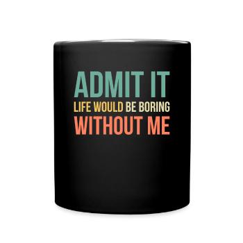Admit It Life Would Be Boring Without Me - Full Colour Mug - black - Front