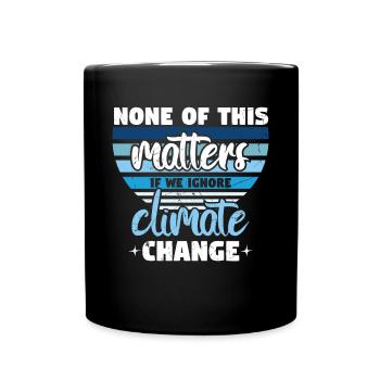 None Of This Matters If We Ignore Climate - Full Colour Mug - black - Front