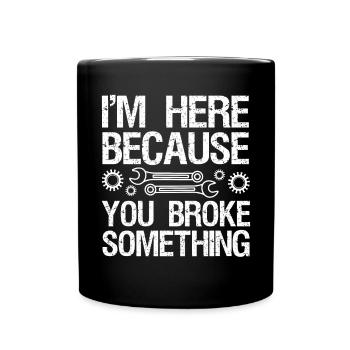 I'm here because you broke something. - Full Colour Mug - black - Front