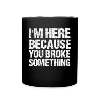 I'm here because you broke something. - Full Colour Mug - black - Front