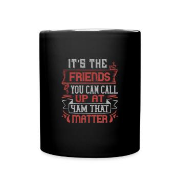 Es sind die Freunde, die Sie um 4 Uhr morgens anrufen können, die - Tasse einfarbig - Schwarz - Vorne