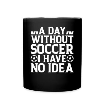 A Day Without Soccer I Have No Idea - Soccer Playe - Full Colour Mug - black - Front